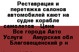 Реставрация и перетяжка салонов автомобилей,кают на судне корабле,самолетов › Цена ­ 3 000 - Все города Авто » Услуги   . Амурская обл.,Благовещенский р-н